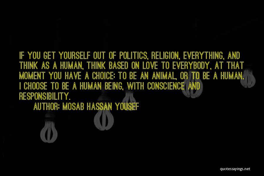 Mosab Hassan Yousef Quotes: If You Get Yourself Out Of Politics, Religion, Everything, And Think As A Human, Think Based On Love To Everybody,