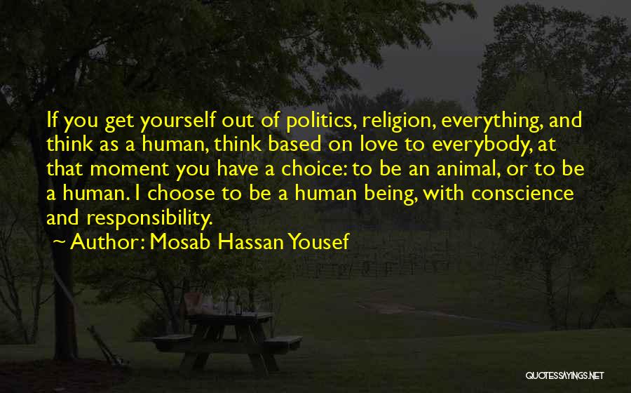 Mosab Hassan Yousef Quotes: If You Get Yourself Out Of Politics, Religion, Everything, And Think As A Human, Think Based On Love To Everybody,