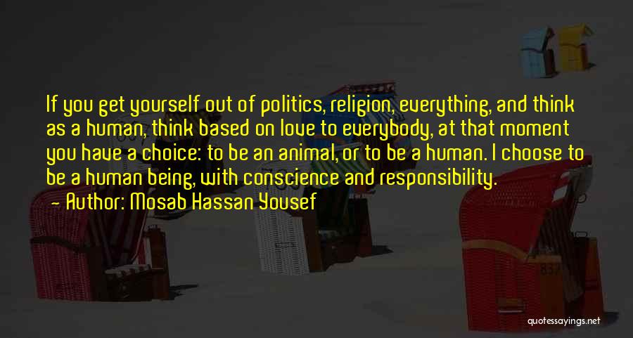 Mosab Hassan Yousef Quotes: If You Get Yourself Out Of Politics, Religion, Everything, And Think As A Human, Think Based On Love To Everybody,