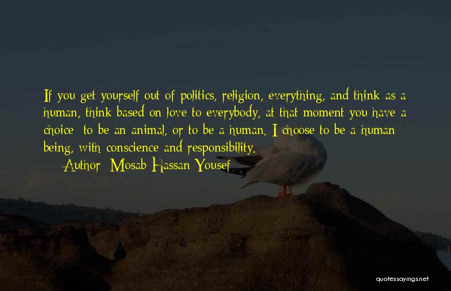 Mosab Hassan Yousef Quotes: If You Get Yourself Out Of Politics, Religion, Everything, And Think As A Human, Think Based On Love To Everybody,