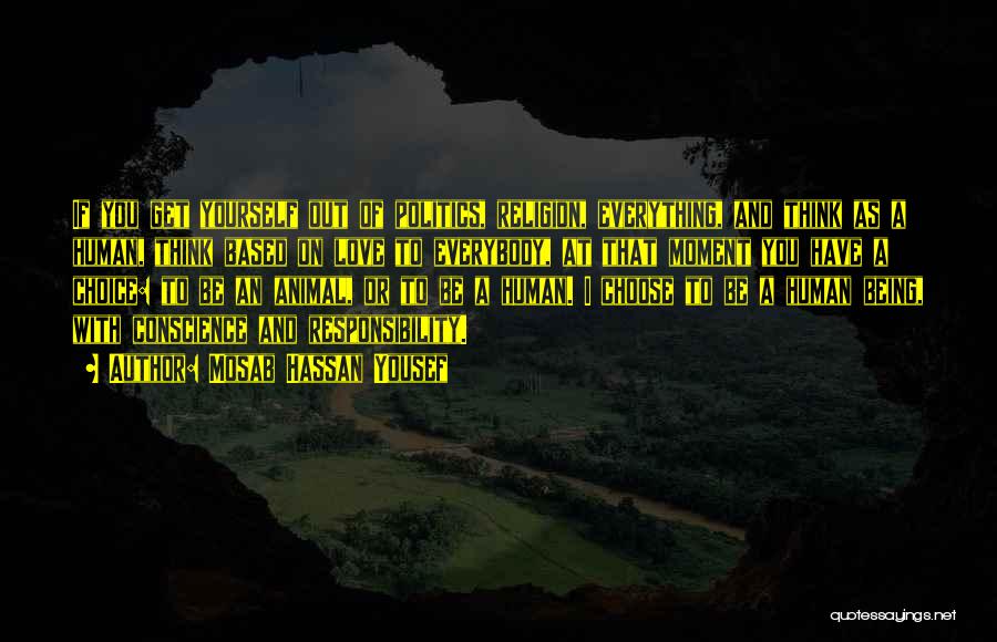 Mosab Hassan Yousef Quotes: If You Get Yourself Out Of Politics, Religion, Everything, And Think As A Human, Think Based On Love To Everybody,
