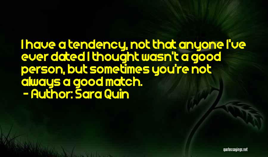 Sara Quin Quotes: I Have A Tendency, Not That Anyone I've Ever Dated I Thought Wasn't A Good Person, But Sometimes You're Not