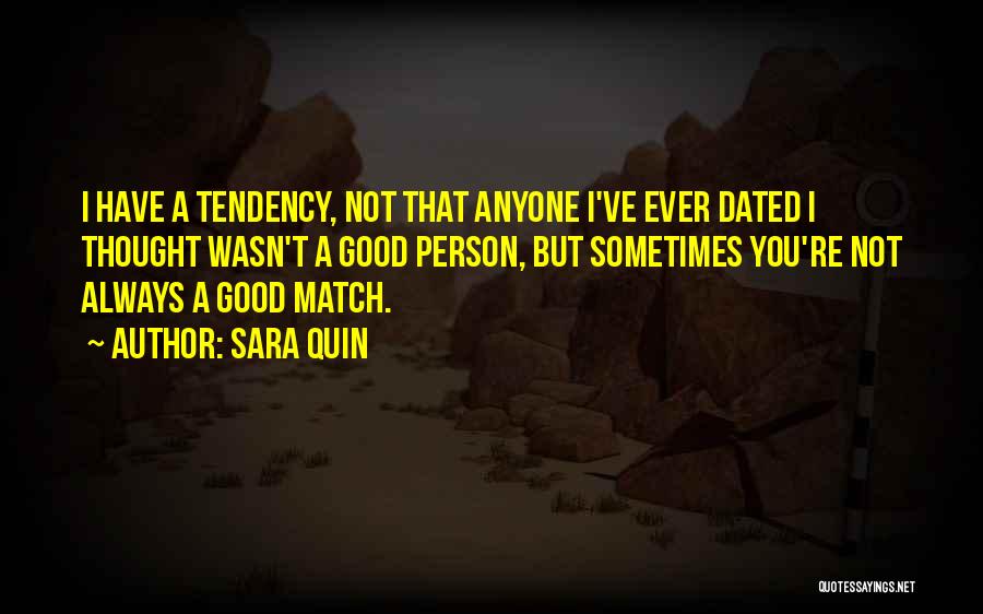 Sara Quin Quotes: I Have A Tendency, Not That Anyone I've Ever Dated I Thought Wasn't A Good Person, But Sometimes You're Not