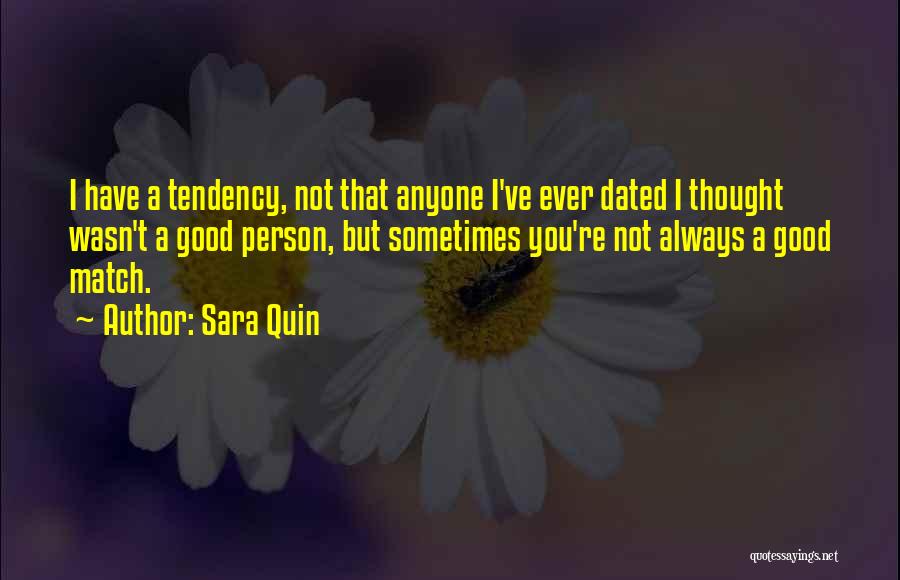 Sara Quin Quotes: I Have A Tendency, Not That Anyone I've Ever Dated I Thought Wasn't A Good Person, But Sometimes You're Not