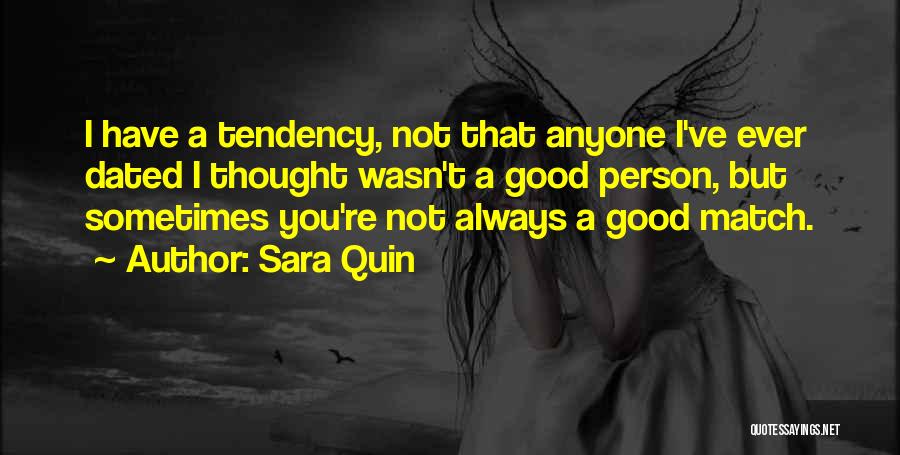 Sara Quin Quotes: I Have A Tendency, Not That Anyone I've Ever Dated I Thought Wasn't A Good Person, But Sometimes You're Not