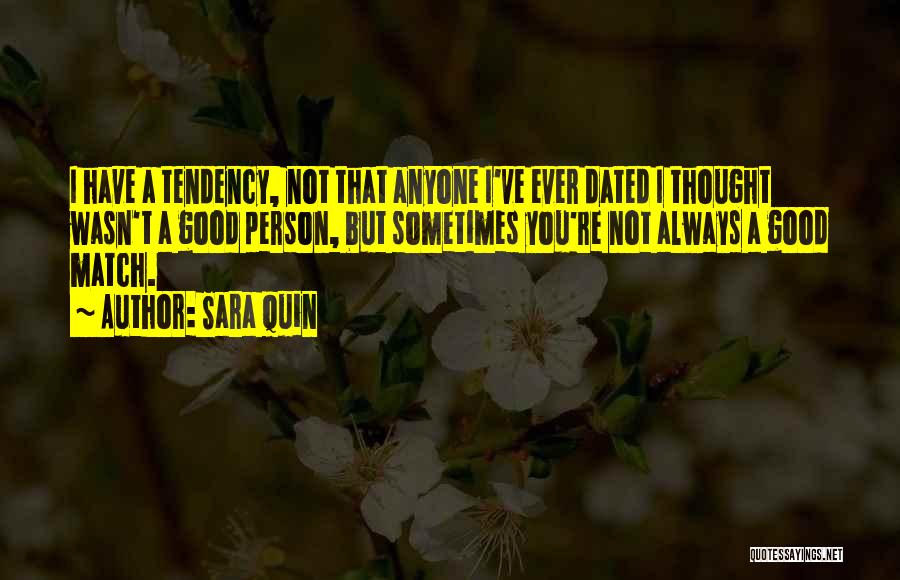 Sara Quin Quotes: I Have A Tendency, Not That Anyone I've Ever Dated I Thought Wasn't A Good Person, But Sometimes You're Not