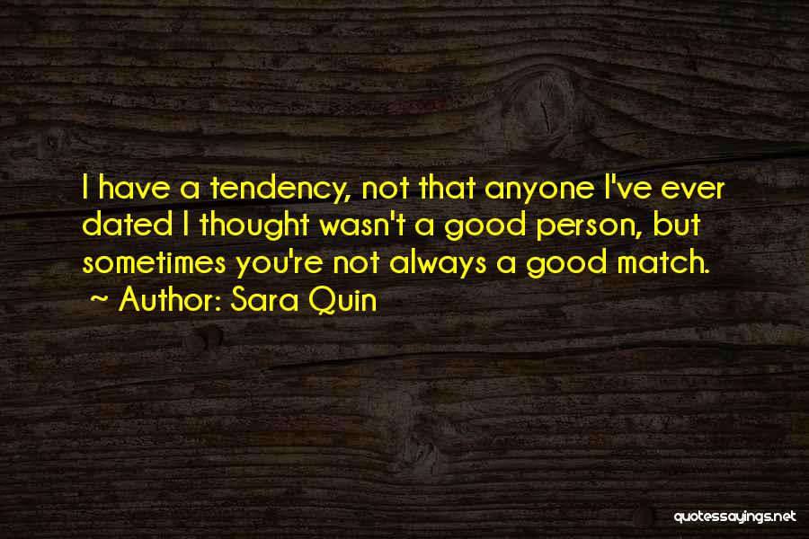 Sara Quin Quotes: I Have A Tendency, Not That Anyone I've Ever Dated I Thought Wasn't A Good Person, But Sometimes You're Not