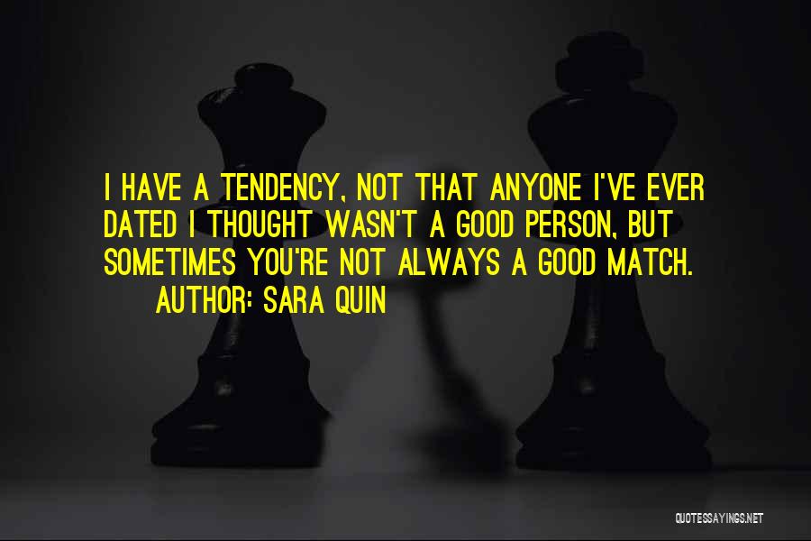 Sara Quin Quotes: I Have A Tendency, Not That Anyone I've Ever Dated I Thought Wasn't A Good Person, But Sometimes You're Not