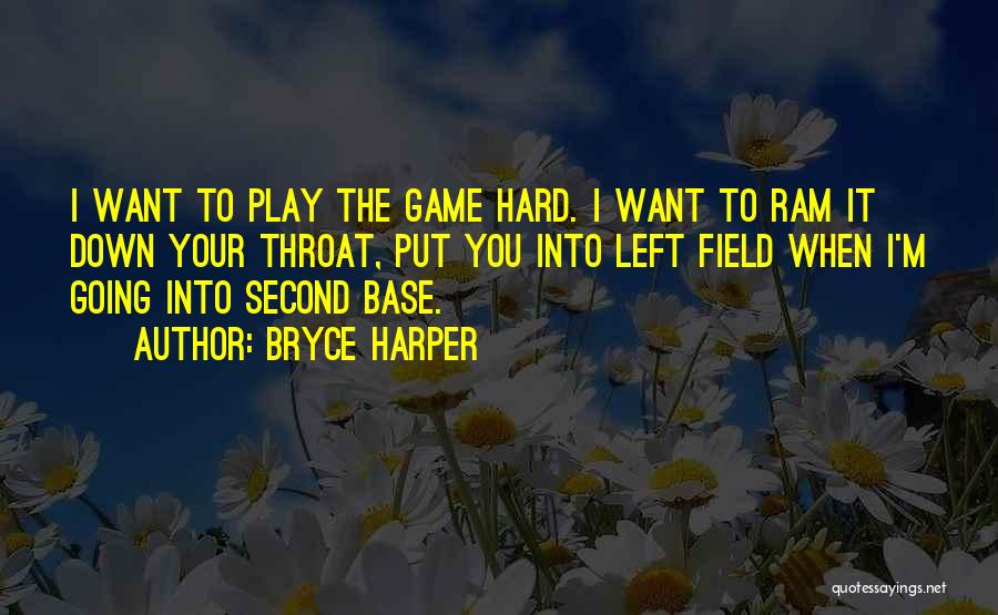 Bryce Harper Quotes: I Want To Play The Game Hard. I Want To Ram It Down Your Throat, Put You Into Left Field