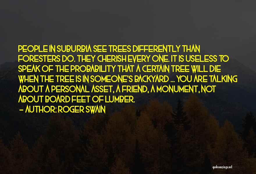 Roger Swain Quotes: People In Suburbia See Trees Differently Than Foresters Do. They Cherish Every One. It Is Useless To Speak Of The