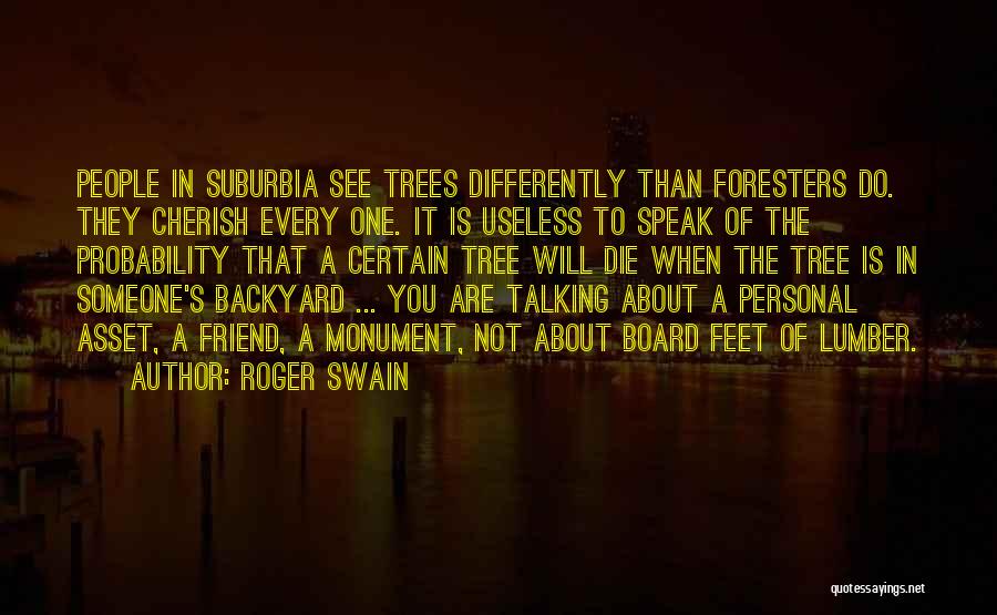 Roger Swain Quotes: People In Suburbia See Trees Differently Than Foresters Do. They Cherish Every One. It Is Useless To Speak Of The