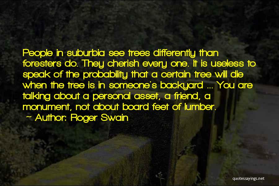 Roger Swain Quotes: People In Suburbia See Trees Differently Than Foresters Do. They Cherish Every One. It Is Useless To Speak Of The