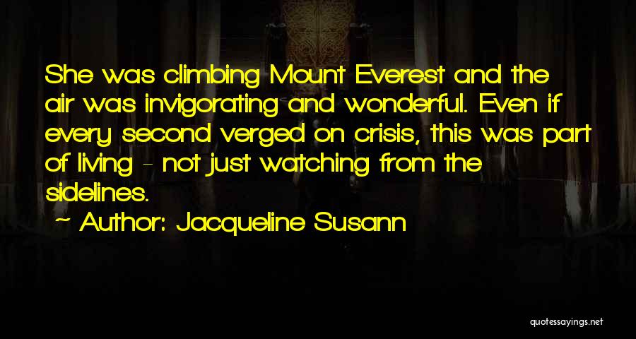 Jacqueline Susann Quotes: She Was Climbing Mount Everest And The Air Was Invigorating And Wonderful. Even If Every Second Verged On Crisis, This