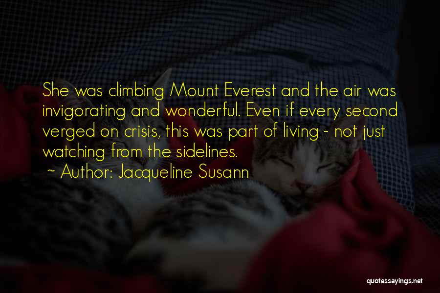 Jacqueline Susann Quotes: She Was Climbing Mount Everest And The Air Was Invigorating And Wonderful. Even If Every Second Verged On Crisis, This