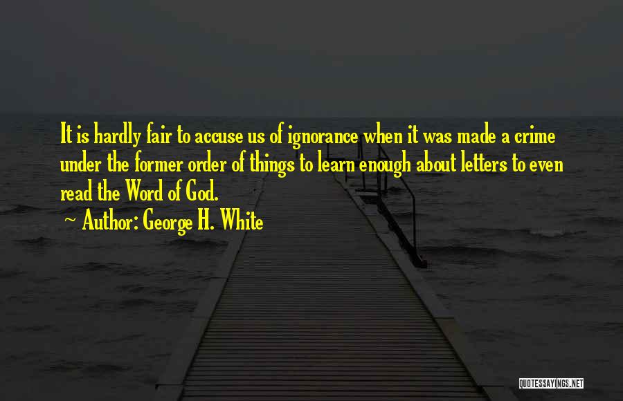 George H. White Quotes: It Is Hardly Fair To Accuse Us Of Ignorance When It Was Made A Crime Under The Former Order Of