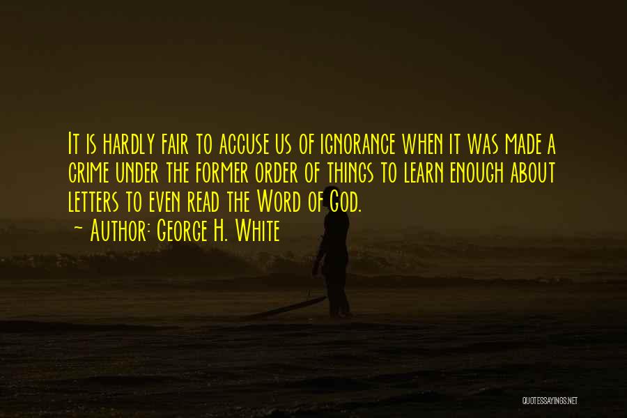 George H. White Quotes: It Is Hardly Fair To Accuse Us Of Ignorance When It Was Made A Crime Under The Former Order Of