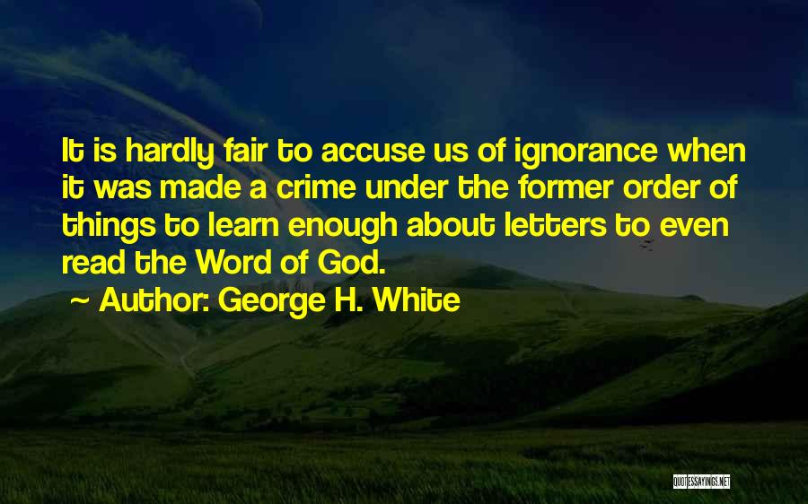 George H. White Quotes: It Is Hardly Fair To Accuse Us Of Ignorance When It Was Made A Crime Under The Former Order Of