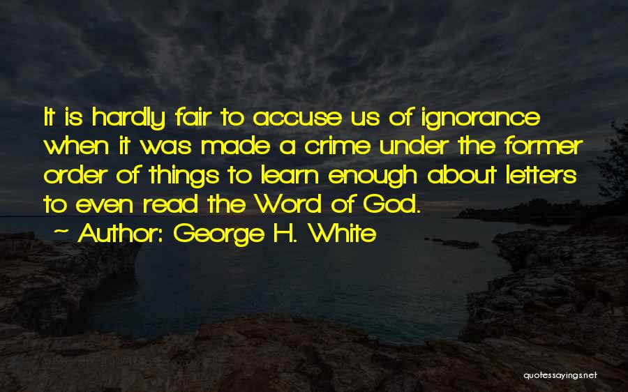 George H. White Quotes: It Is Hardly Fair To Accuse Us Of Ignorance When It Was Made A Crime Under The Former Order Of