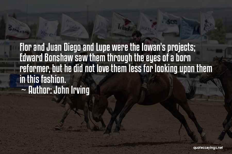 John Irving Quotes: Flor And Juan Diego And Lupe Were The Iowan's Projects; Edward Bonshaw Saw Them Through The Eyes Of A Born