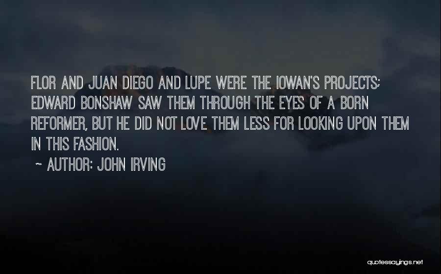 John Irving Quotes: Flor And Juan Diego And Lupe Were The Iowan's Projects; Edward Bonshaw Saw Them Through The Eyes Of A Born