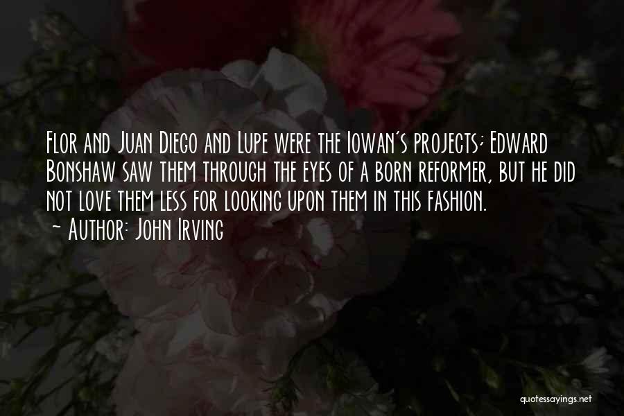 John Irving Quotes: Flor And Juan Diego And Lupe Were The Iowan's Projects; Edward Bonshaw Saw Them Through The Eyes Of A Born