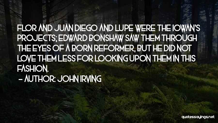 John Irving Quotes: Flor And Juan Diego And Lupe Were The Iowan's Projects; Edward Bonshaw Saw Them Through The Eyes Of A Born