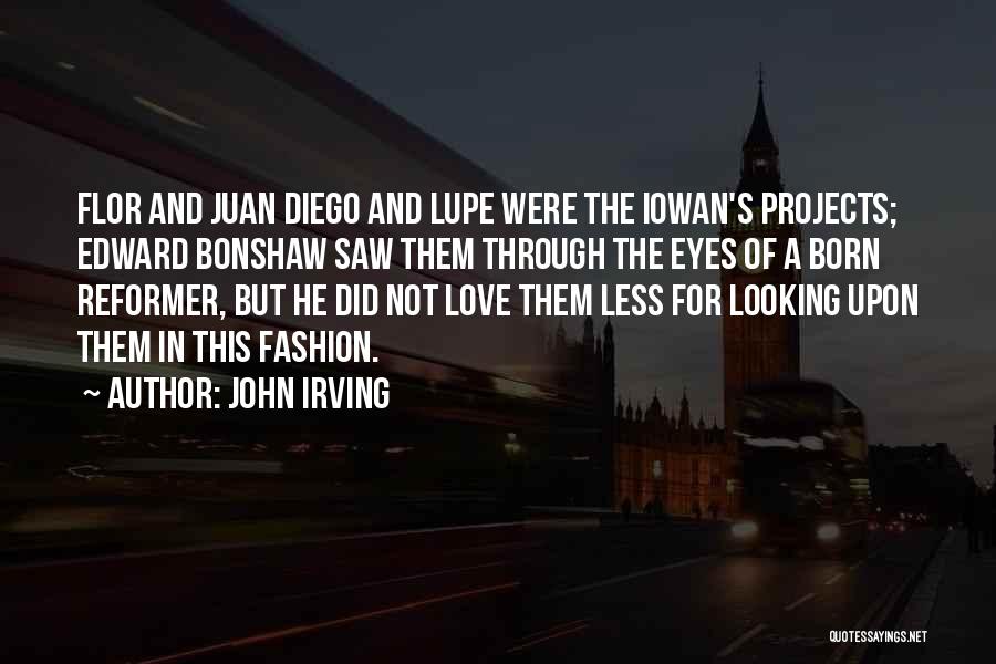 John Irving Quotes: Flor And Juan Diego And Lupe Were The Iowan's Projects; Edward Bonshaw Saw Them Through The Eyes Of A Born