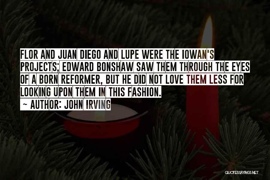 John Irving Quotes: Flor And Juan Diego And Lupe Were The Iowan's Projects; Edward Bonshaw Saw Them Through The Eyes Of A Born
