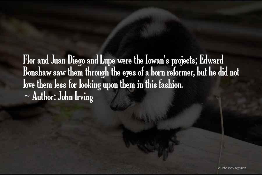 John Irving Quotes: Flor And Juan Diego And Lupe Were The Iowan's Projects; Edward Bonshaw Saw Them Through The Eyes Of A Born