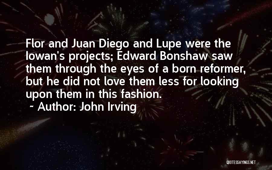 John Irving Quotes: Flor And Juan Diego And Lupe Were The Iowan's Projects; Edward Bonshaw Saw Them Through The Eyes Of A Born