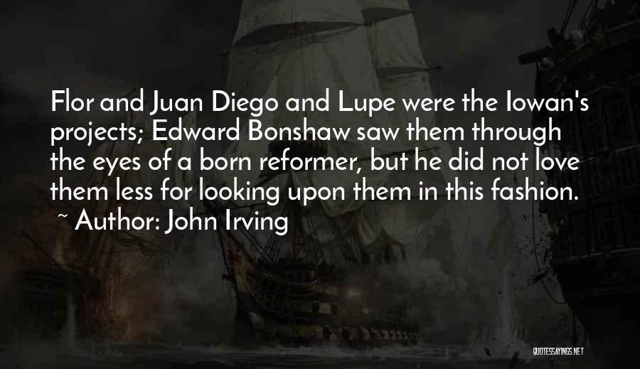 John Irving Quotes: Flor And Juan Diego And Lupe Were The Iowan's Projects; Edward Bonshaw Saw Them Through The Eyes Of A Born