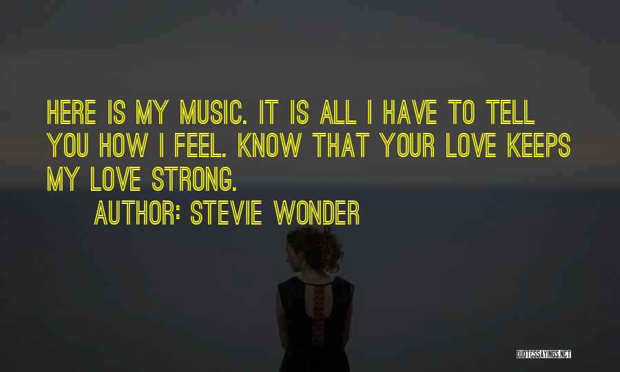 Stevie Wonder Quotes: Here Is My Music. It Is All I Have To Tell You How I Feel. Know That Your Love Keeps