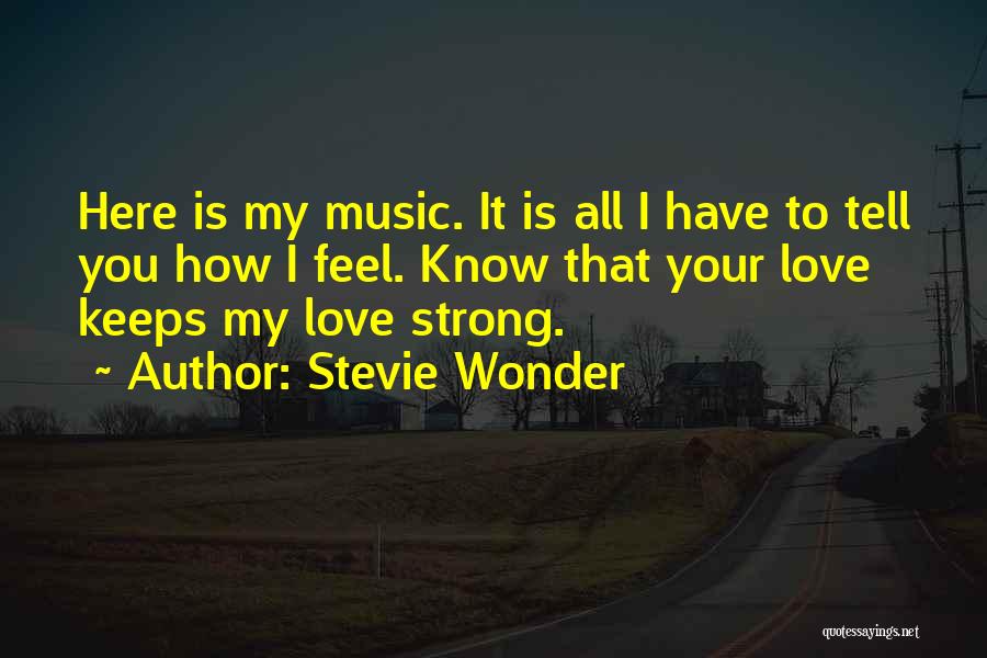 Stevie Wonder Quotes: Here Is My Music. It Is All I Have To Tell You How I Feel. Know That Your Love Keeps