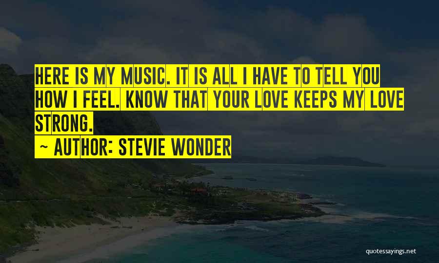 Stevie Wonder Quotes: Here Is My Music. It Is All I Have To Tell You How I Feel. Know That Your Love Keeps