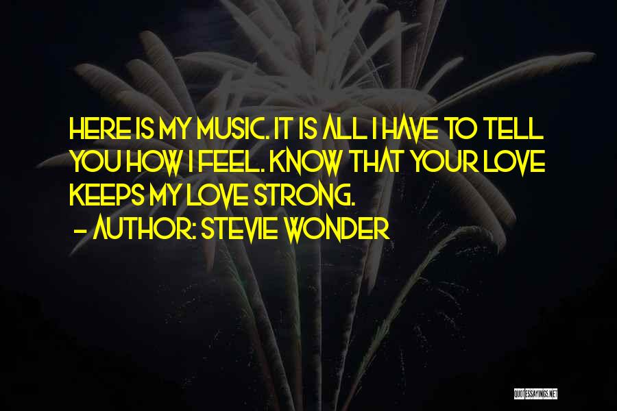 Stevie Wonder Quotes: Here Is My Music. It Is All I Have To Tell You How I Feel. Know That Your Love Keeps