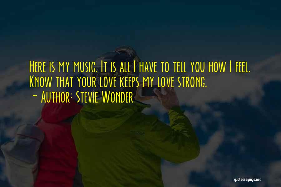 Stevie Wonder Quotes: Here Is My Music. It Is All I Have To Tell You How I Feel. Know That Your Love Keeps