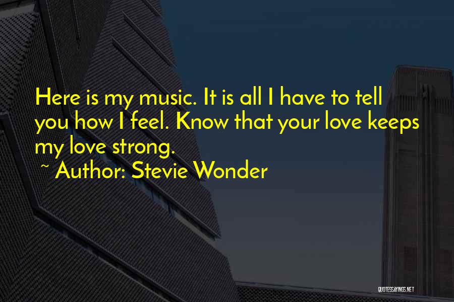 Stevie Wonder Quotes: Here Is My Music. It Is All I Have To Tell You How I Feel. Know That Your Love Keeps