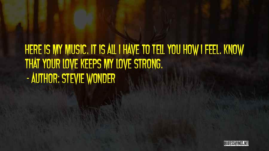 Stevie Wonder Quotes: Here Is My Music. It Is All I Have To Tell You How I Feel. Know That Your Love Keeps