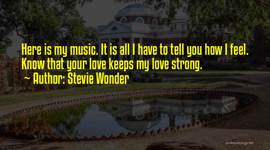 Stevie Wonder Quotes: Here Is My Music. It Is All I Have To Tell You How I Feel. Know That Your Love Keeps