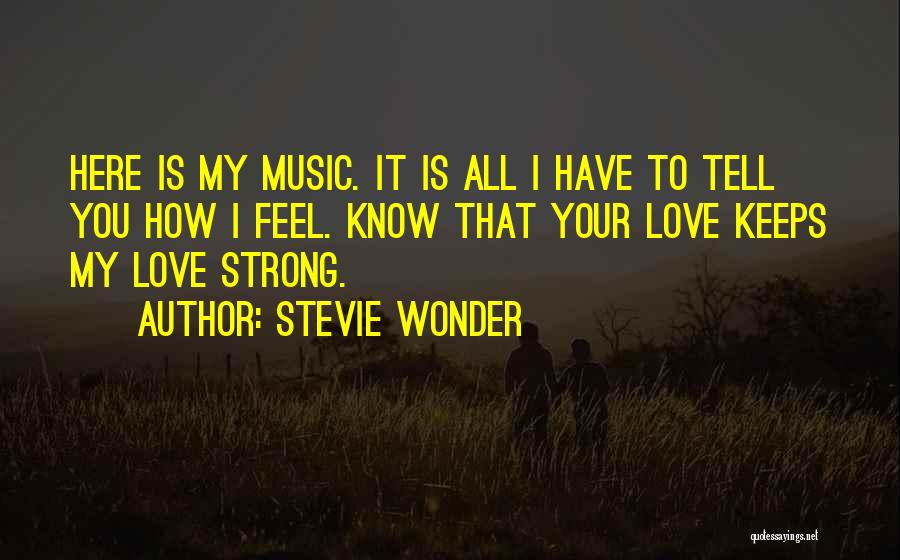 Stevie Wonder Quotes: Here Is My Music. It Is All I Have To Tell You How I Feel. Know That Your Love Keeps