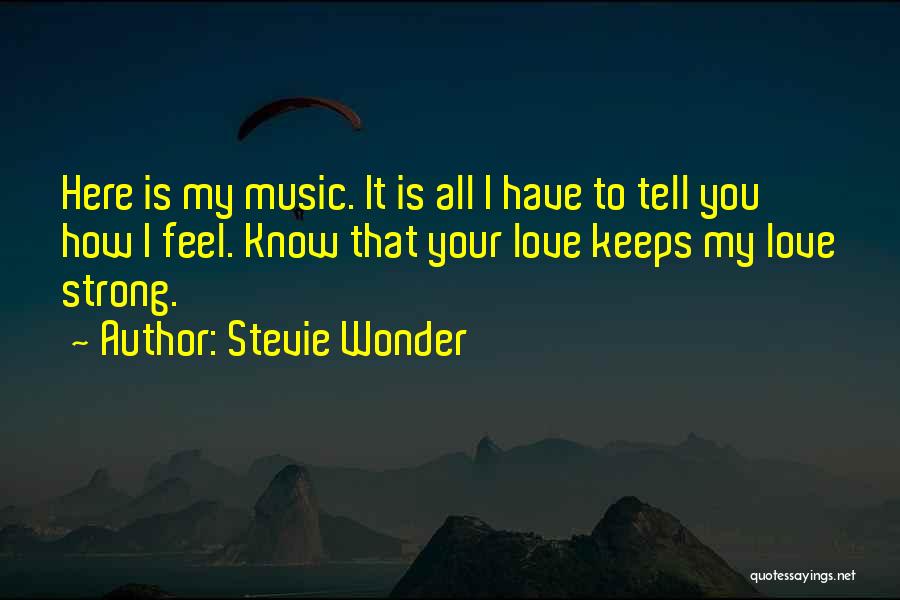 Stevie Wonder Quotes: Here Is My Music. It Is All I Have To Tell You How I Feel. Know That Your Love Keeps