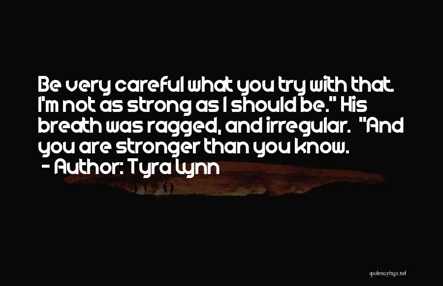 Tyra Lynn Quotes: Be Very Careful What You Try With That. I'm Not As Strong As I Should Be. His Breath Was Ragged,