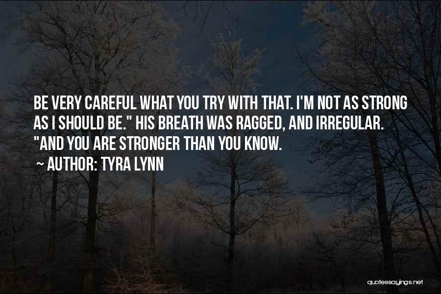 Tyra Lynn Quotes: Be Very Careful What You Try With That. I'm Not As Strong As I Should Be. His Breath Was Ragged,