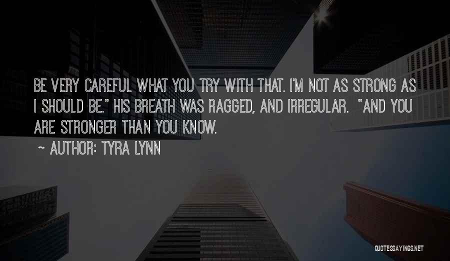 Tyra Lynn Quotes: Be Very Careful What You Try With That. I'm Not As Strong As I Should Be. His Breath Was Ragged,