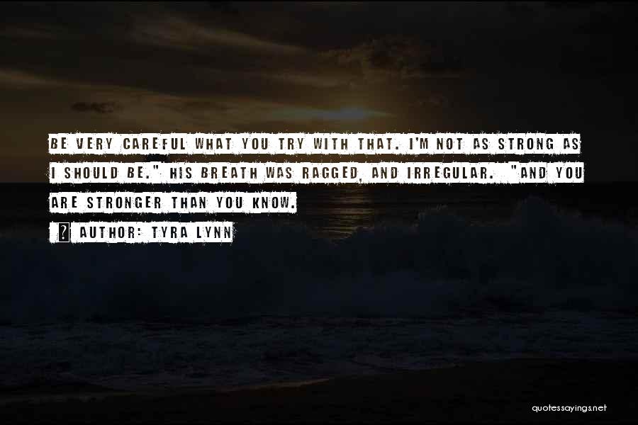 Tyra Lynn Quotes: Be Very Careful What You Try With That. I'm Not As Strong As I Should Be. His Breath Was Ragged,