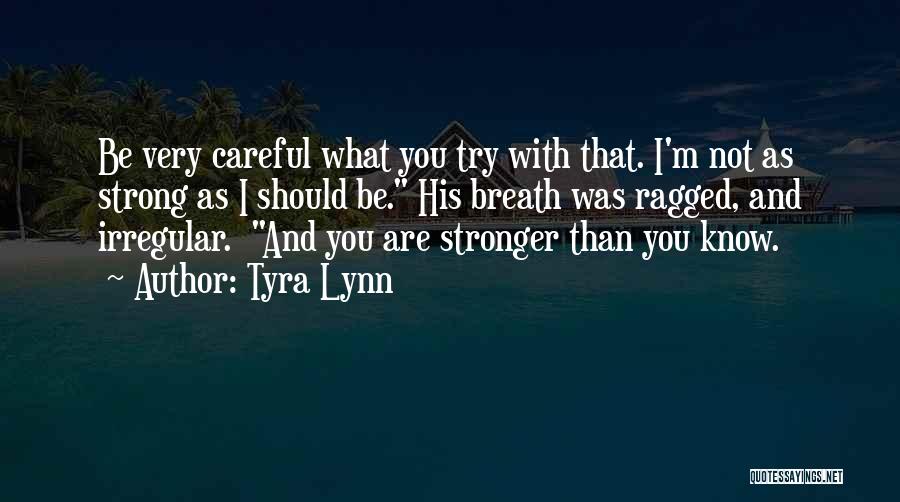 Tyra Lynn Quotes: Be Very Careful What You Try With That. I'm Not As Strong As I Should Be. His Breath Was Ragged,
