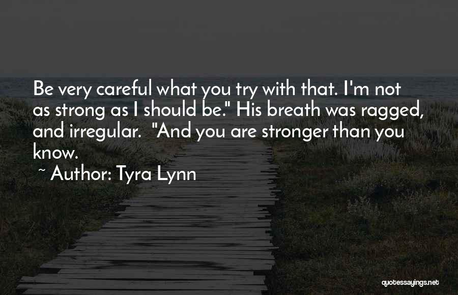 Tyra Lynn Quotes: Be Very Careful What You Try With That. I'm Not As Strong As I Should Be. His Breath Was Ragged,
