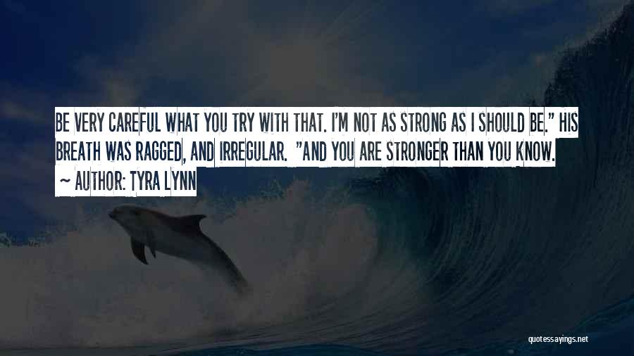Tyra Lynn Quotes: Be Very Careful What You Try With That. I'm Not As Strong As I Should Be. His Breath Was Ragged,