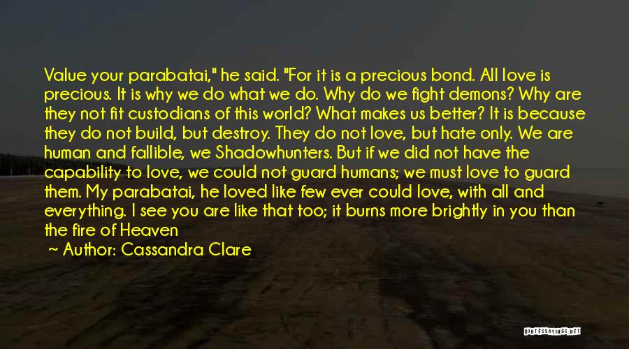 Cassandra Clare Quotes: Value Your Parabatai, He Said. For It Is A Precious Bond. All Love Is Precious. It Is Why We Do