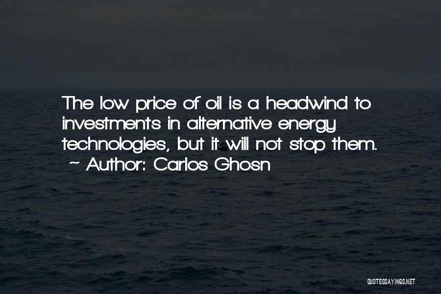 Carlos Ghosn Quotes: The Low Price Of Oil Is A Headwind To Investments In Alternative Energy Technologies, But It Will Not Stop Them.